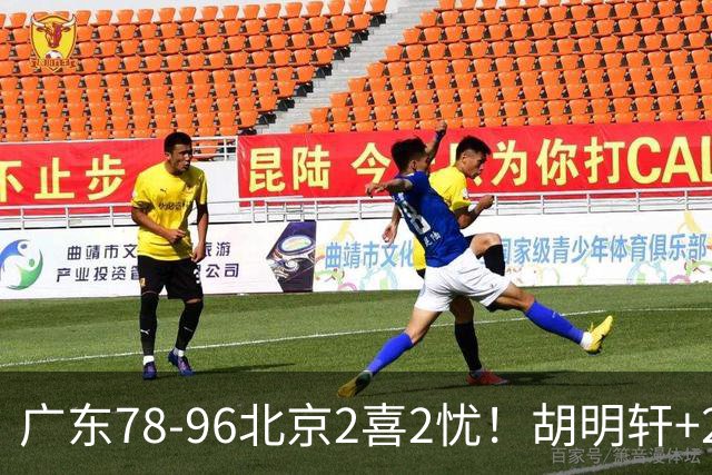 广东78-96北京2喜2忧！胡明轩+2外遮羞布，防守拉胯，阿祖废了！