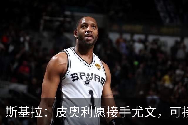 斯基拉：皮奥利愿接手尤文，可接受7个月短约