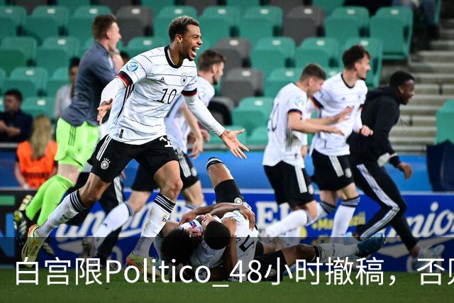 白宫限Politico 48小时撤稿，否则"后果自负"